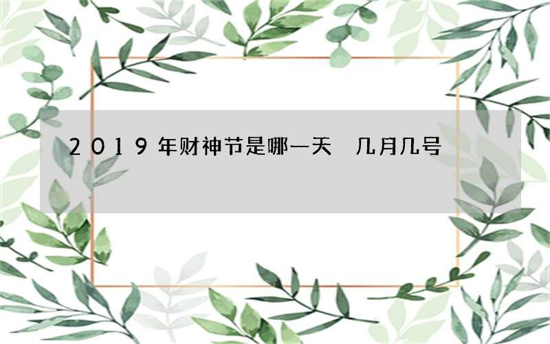 2019年财神节是哪一天 几月几号